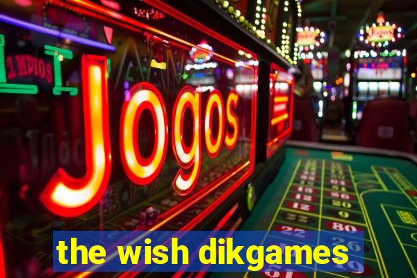 the wish dikgames