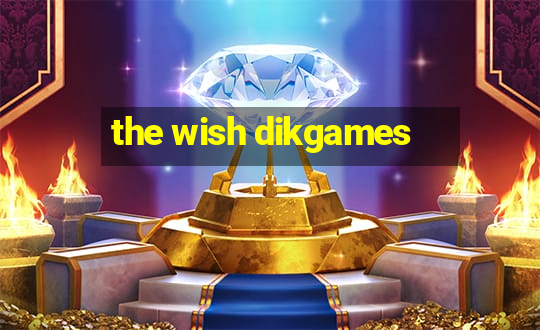 the wish dikgames