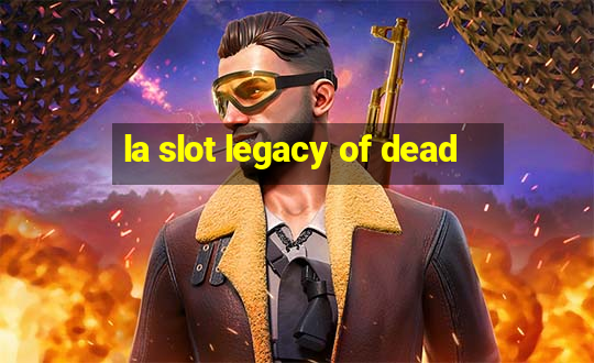 la slot legacy of dead