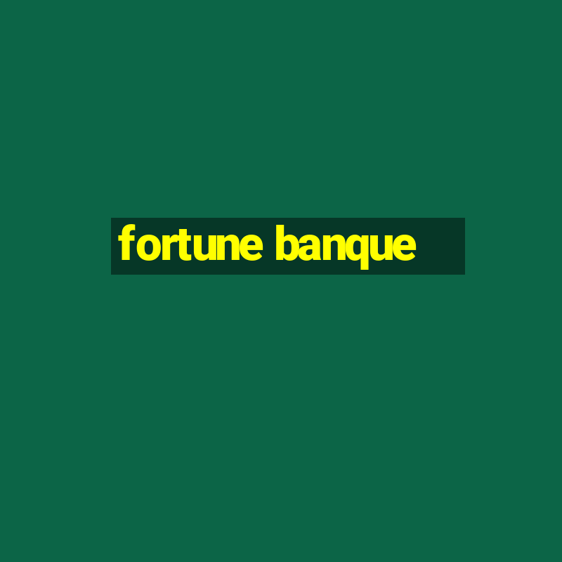 fortune banque