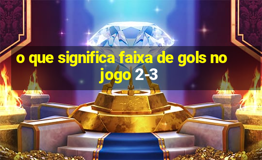 o que significa faixa de gols no jogo 2-3