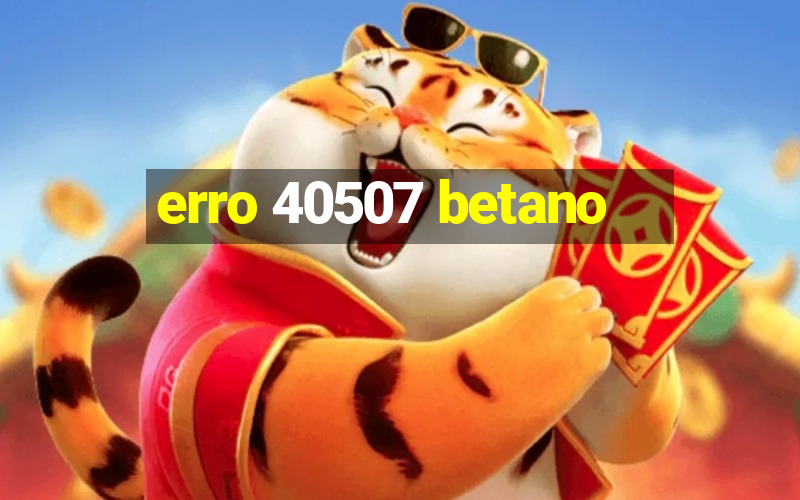 erro 40507 betano