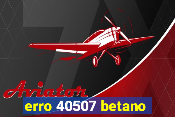 erro 40507 betano