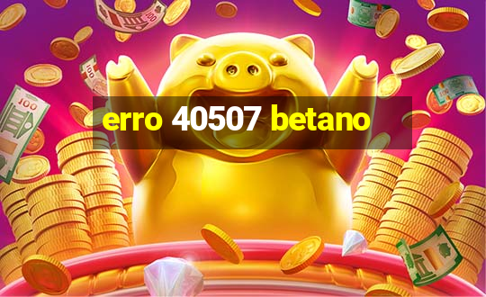 erro 40507 betano