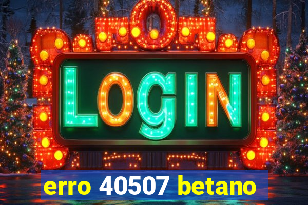 erro 40507 betano