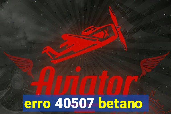 erro 40507 betano