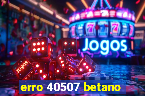 erro 40507 betano