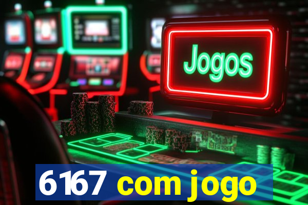 6167 com jogo