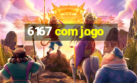 6167 com jogo