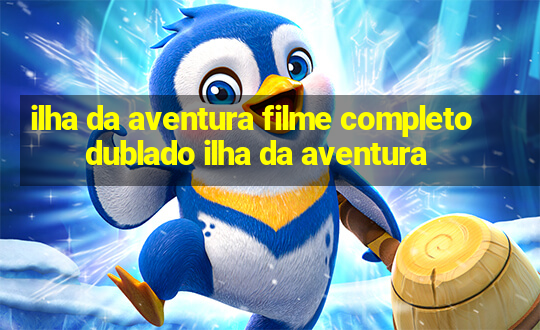 ilha da aventura filme completo dublado ilha da aventura