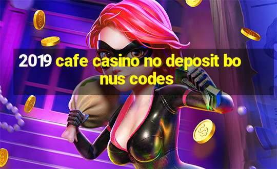 2019 cafe casino no deposit bonus codes