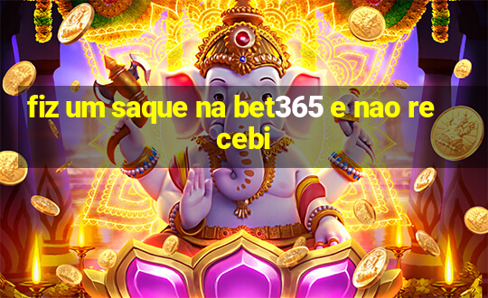 fiz um saque na bet365 e nao recebi