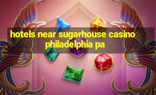 hotels near sugarhouse casino philadelphia pa