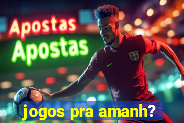 jogos pra amanh?