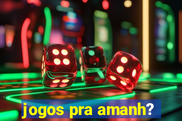 jogos pra amanh?