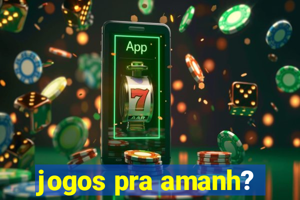 jogos pra amanh?