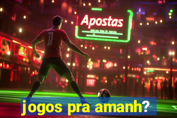 jogos pra amanh?