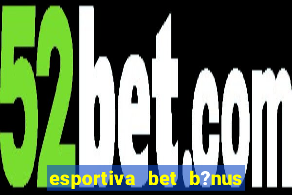 esportiva bet b?nus de cadastro