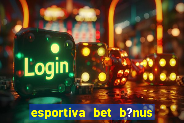 esportiva bet b?nus de cadastro