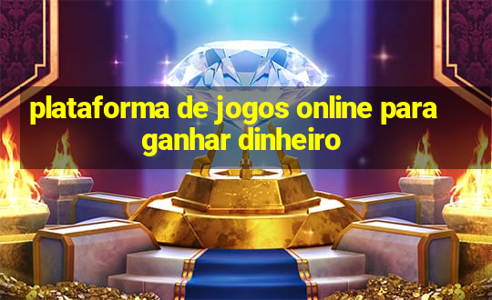 plataforma de jogos online para ganhar dinheiro