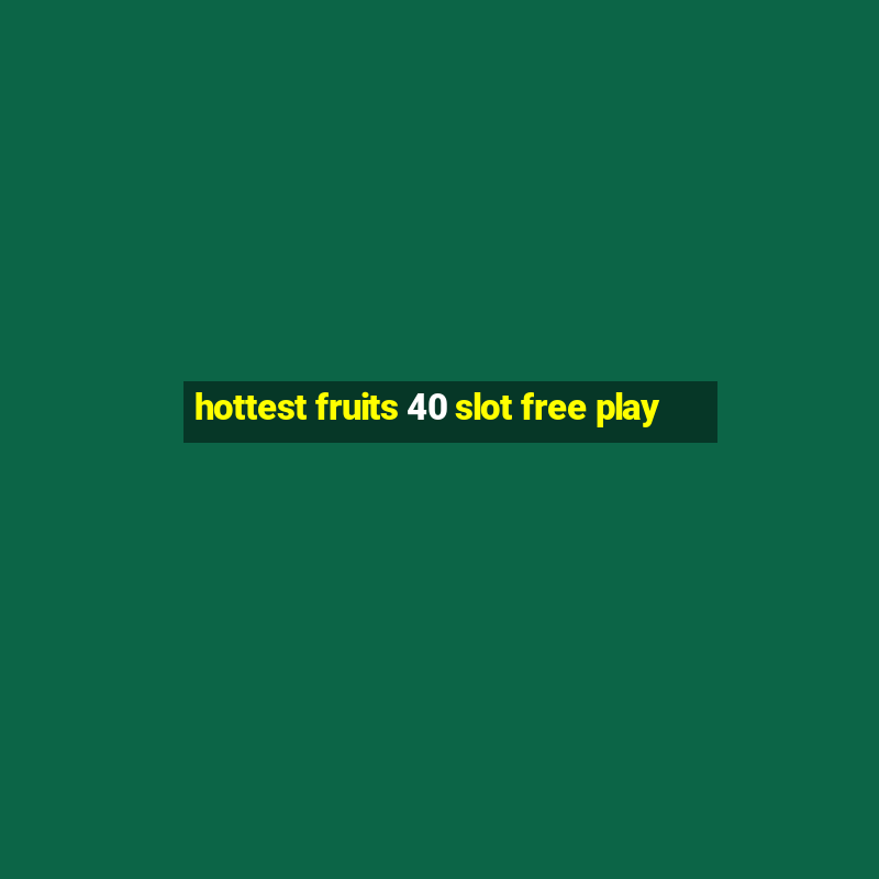 hottest fruits 40 slot free play