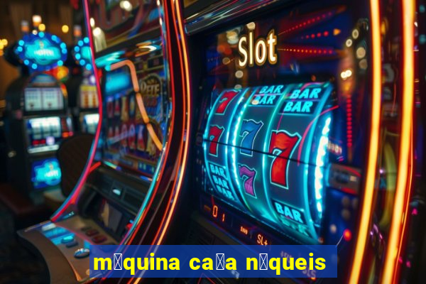 m谩quina ca莽a n铆queis