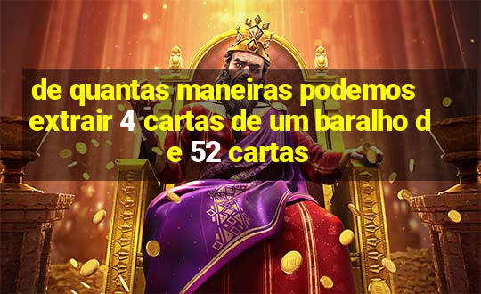 de quantas maneiras podemos extrair 4 cartas de um baralho de 52 cartas