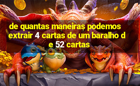 de quantas maneiras podemos extrair 4 cartas de um baralho de 52 cartas