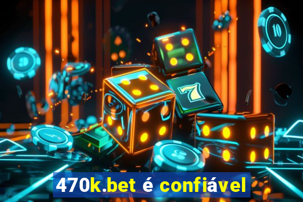 470k.bet é confiável