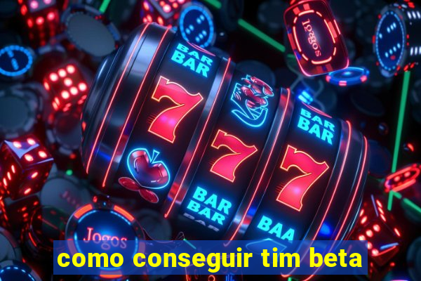 como conseguir tim beta