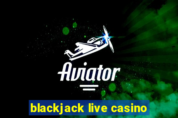 blackjack live casino