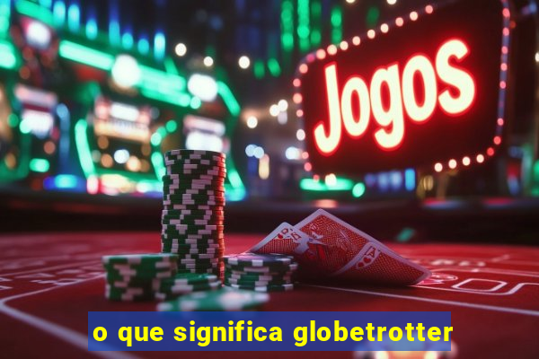 o que significa globetrotter