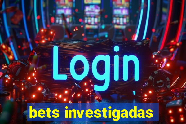 bets investigadas