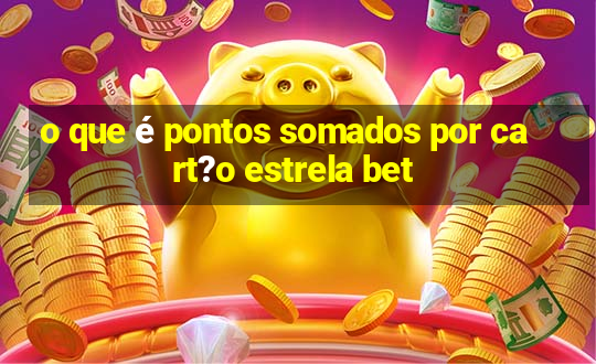 o que é pontos somados por cart?o estrela bet