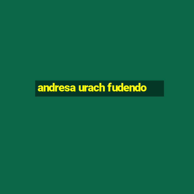 andresa urach fudendo