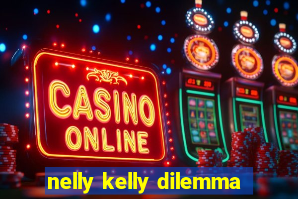 nelly kelly dilemma