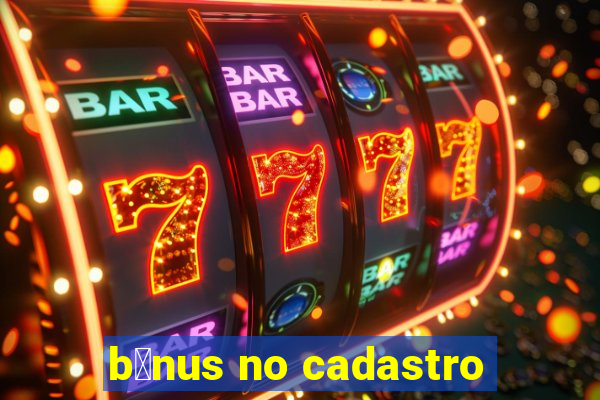 b么nus no cadastro