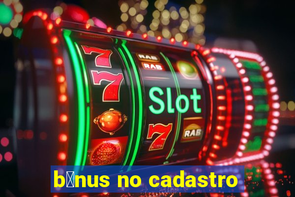 b么nus no cadastro