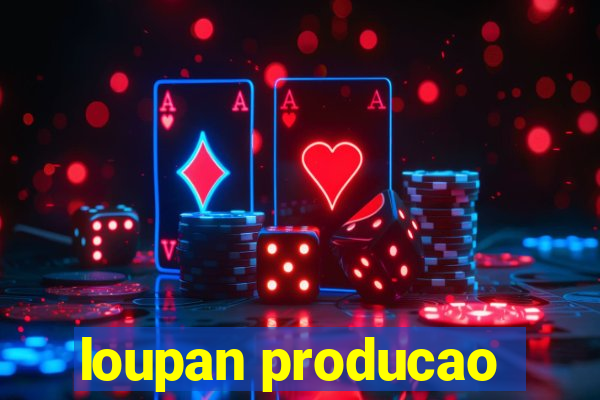 loupan producao