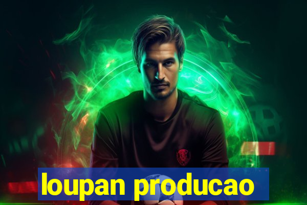 loupan producao