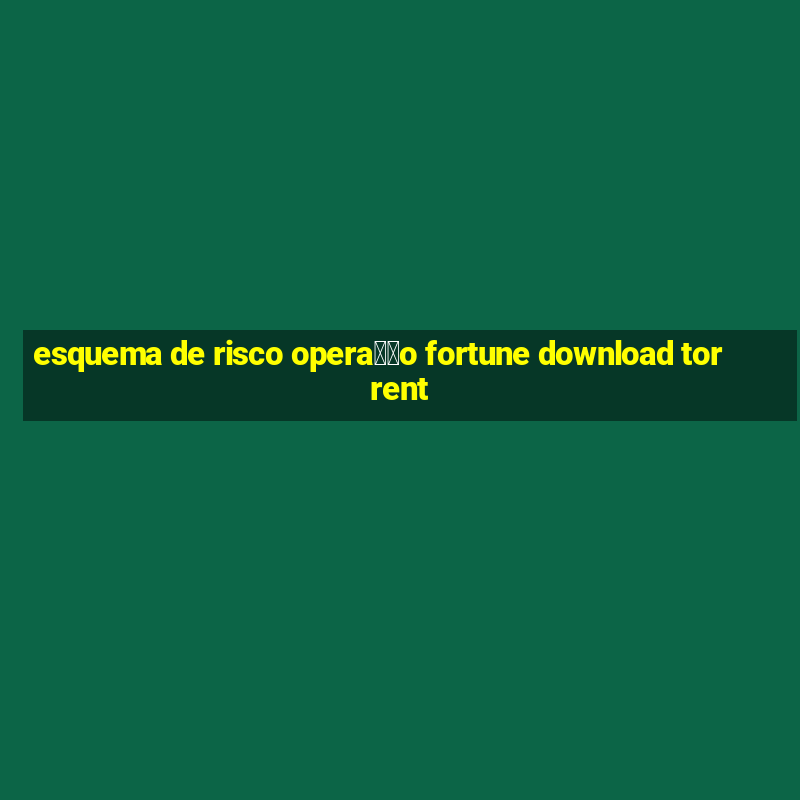 esquema de risco opera莽茫o fortune download torrent