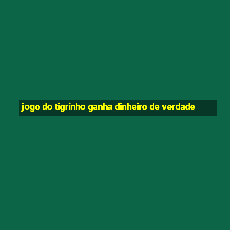 jogo do tigrinho ganha dinheiro de verdade