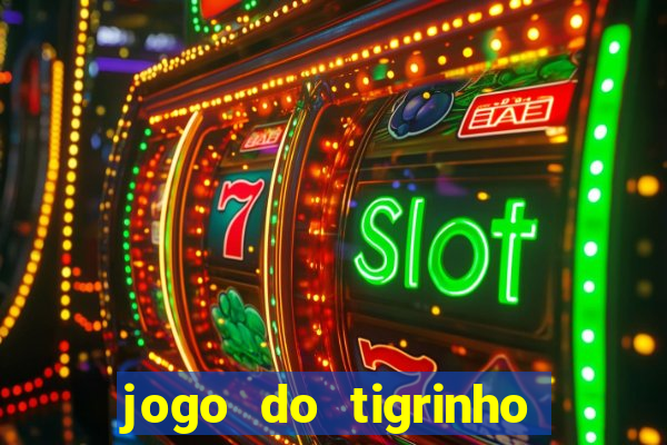 jogo do tigrinho ganha dinheiro de verdade