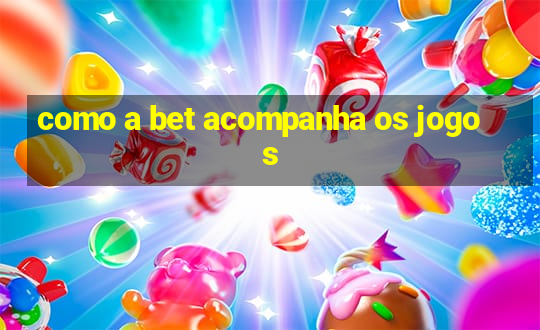 como a bet acompanha os jogos