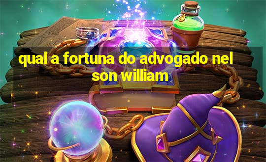 qual a fortuna do advogado nelson william