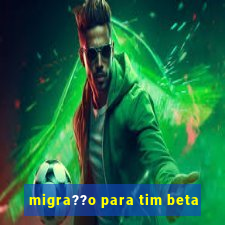 migra??o para tim beta