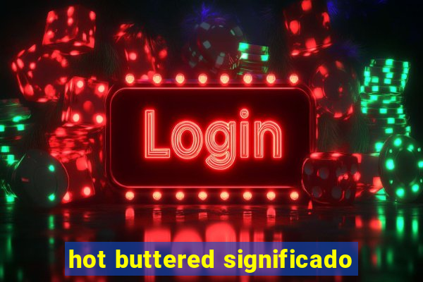 hot buttered significado