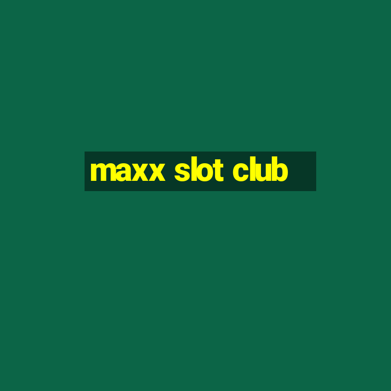 maxx slot club