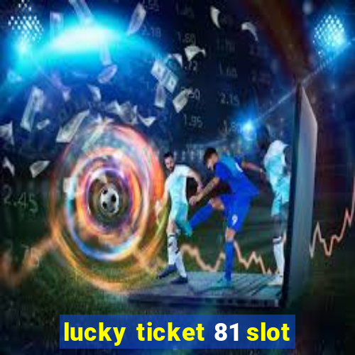 lucky ticket 81 slot