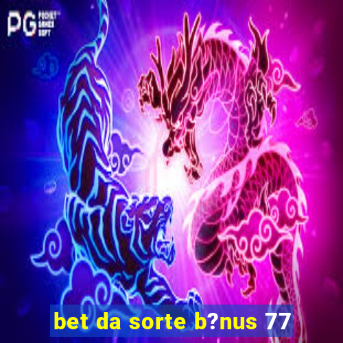 bet da sorte b?nus 77